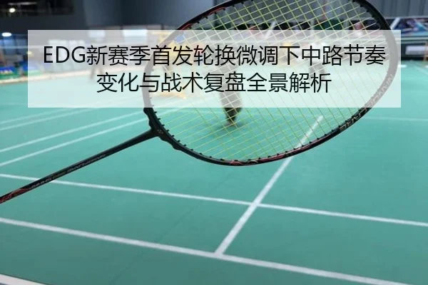 EDG新赛季首发轮换微调下中路节奏变化与战术复盘全景解析 - QQ