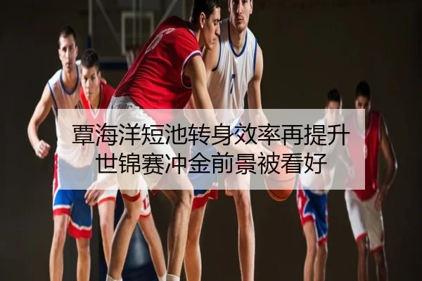 覃海洋短池转身效率再提升 世锦赛冲金前景被看好